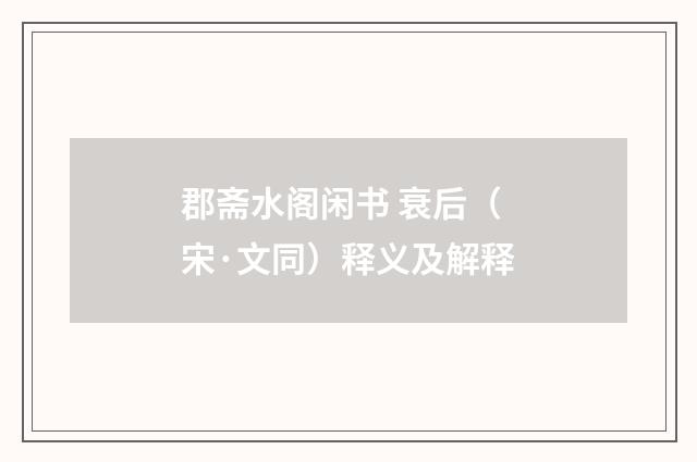 郡斋水阁闲书 衰后（宋·文同）释义及解释