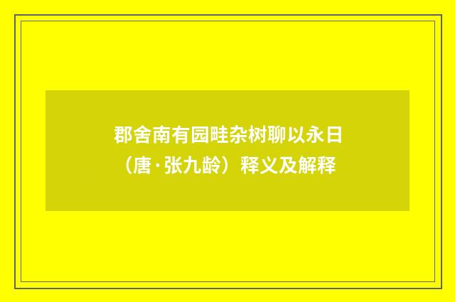 郡舍南有园畦杂树聊以永日（唐·张九龄）释义及解释