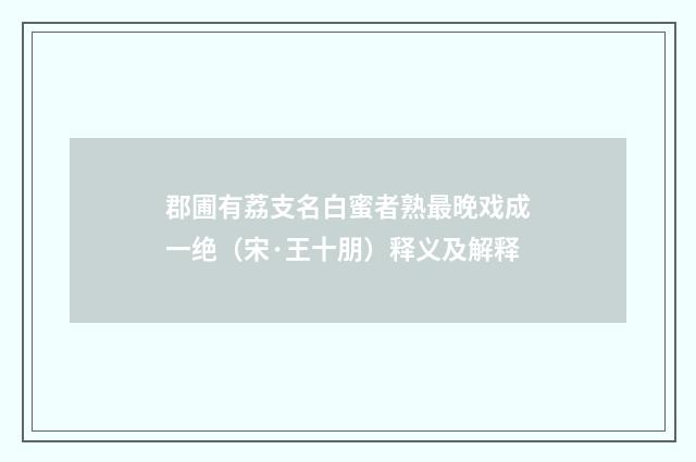 郡圃有荔支名白蜜者熟最晚戏成一绝（宋·王十朋）释义及解释