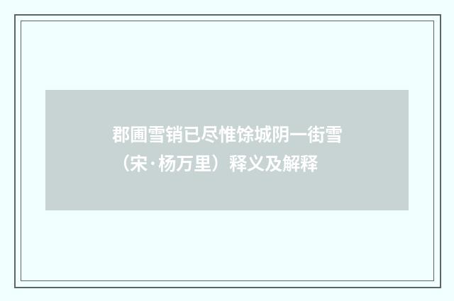 郡圃雪销已尽惟馀城阴一街雪（宋·杨万里）释义及解释