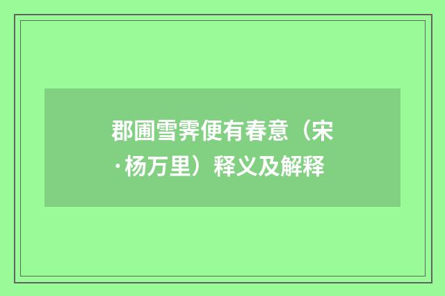 郡圃雪霁便有春意（宋·杨万里）释义及解释