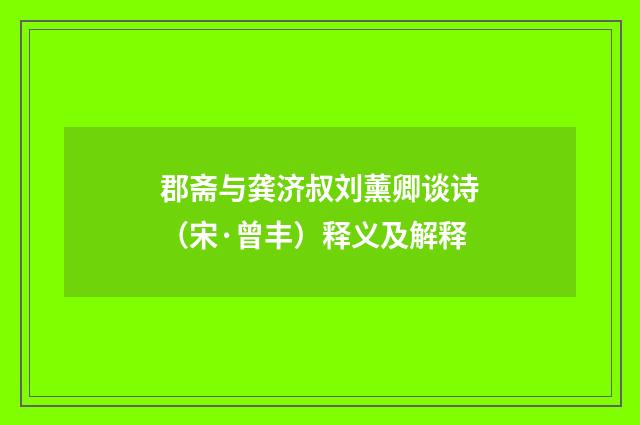 郡斋与龚济叔刘薰卿谈诗（宋·曾丰）释义及解释