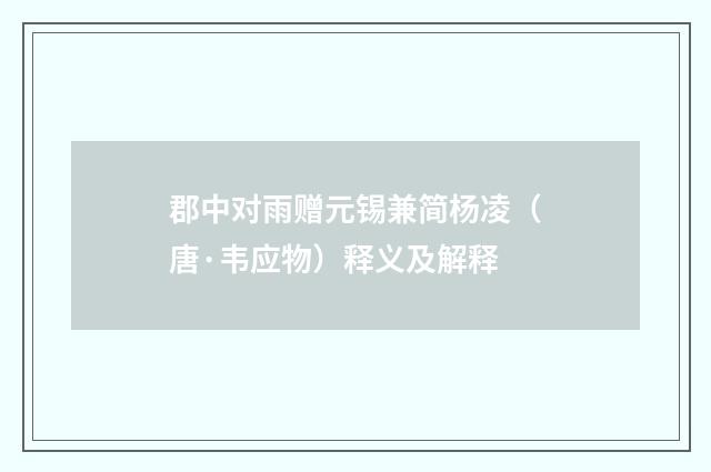 郡中对雨赠元锡兼简杨凌（唐·韦应物）释义及解释