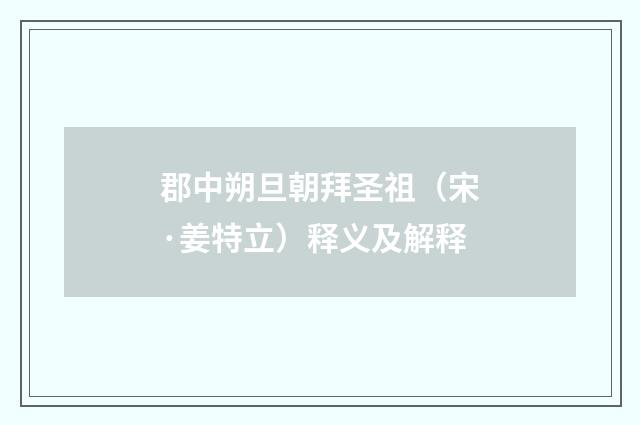 郡中朔旦朝拜圣祖（宋·姜特立）释义及解释