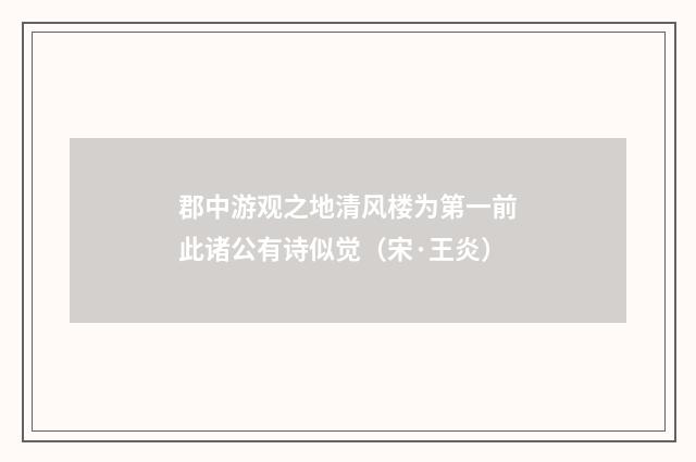 郡中游观之地清风楼为第一前此诸公有诗似觉（宋·王炎）释义及解释