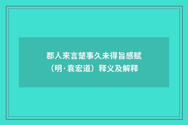 郡人来言楚事久未得旨感赋（明·袁宏道）释义及解释
