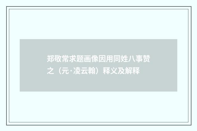 郑敬常求题画像因用同姓八事赞之（元·凌云翰）释义及解释