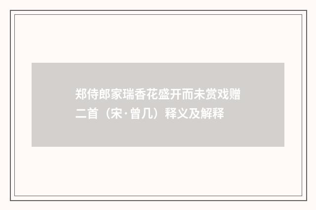 郑侍郎家瑞香花盛开而未赏戏赠二首（宋·曾几）释义及解释