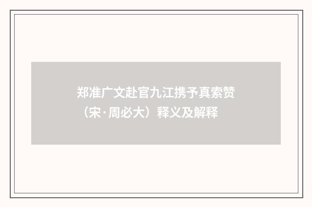 郑准广文赴官九江携予真索赞（宋·周必大）释义及解释