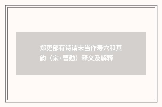 郑吏部有诗谓未当作寿穴和其韵（宋·曹勋）释义及解释