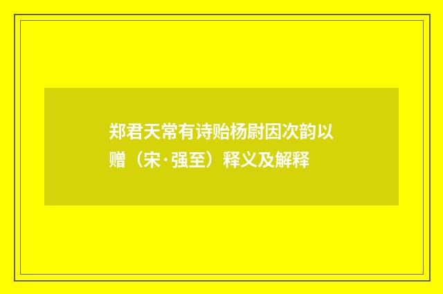 郑君天常有诗贻杨尉因次韵以赠（宋·强至）释义及解释