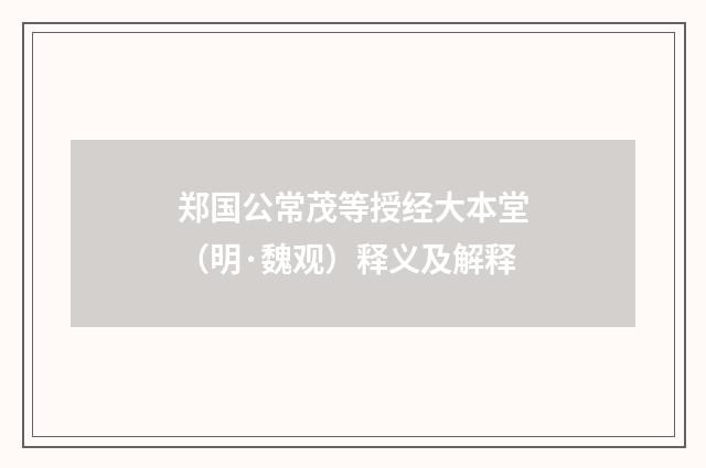 郑国公常茂等授经大本堂（明·魏观）释义及解释