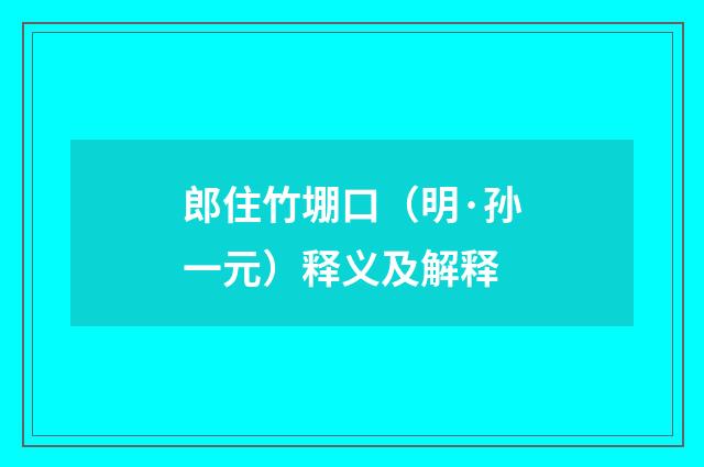 郎住竹堋口（明·孙一元）释义及解释