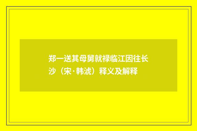 郑一送其母舅就禄临江因往长沙（宋·韩淲）释义及解释