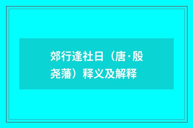 郊行逢社日（唐·殷尧藩）释义及解释