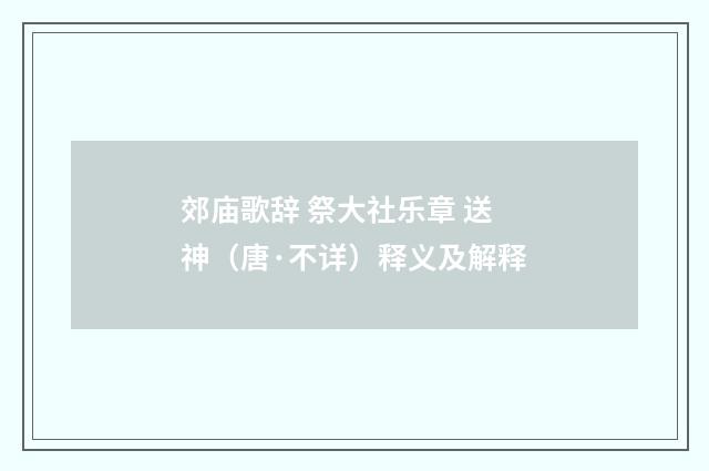 郊庙歌辞 祭大社乐章 送神（唐·不详）释义及解释