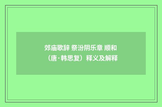郊庙歌辞 祭汾阴乐章 顺和（唐·韩思复）释义及解释