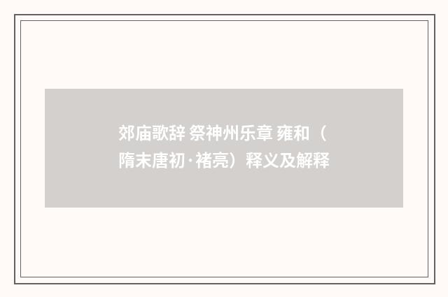郊庙歌辞 祭神州乐章 雍和（隋末唐初·褚亮）释义及解释