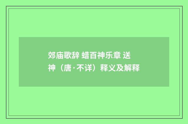 郊庙歌辞 蜡百神乐章 送神（唐·不详）释义及解释