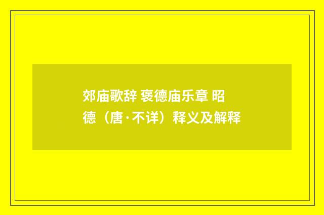 郊庙歌辞 褒德庙乐章 昭德（唐·不详）释义及解释