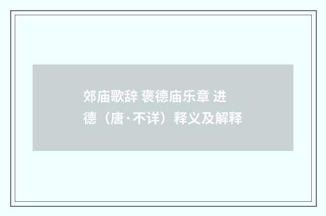 郊庙歌辞 褒德庙乐章 进德（唐·不详）释义及解释