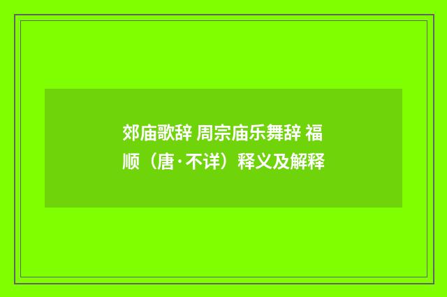 郊庙歌辞 周宗庙乐舞辞 福顺(唐·不详)释义及解释