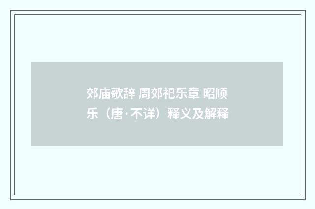 郊庙歌辞 周郊祀乐章 昭顺乐(唐·不详)释义及解释