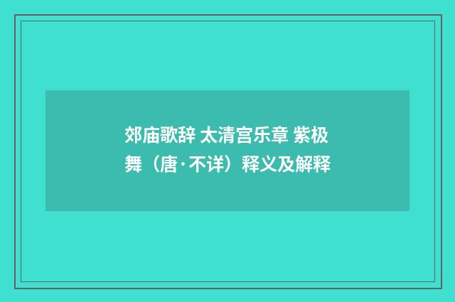 郊庙歌辞 太清宫乐章 紫极舞（唐·不详）释义及解释