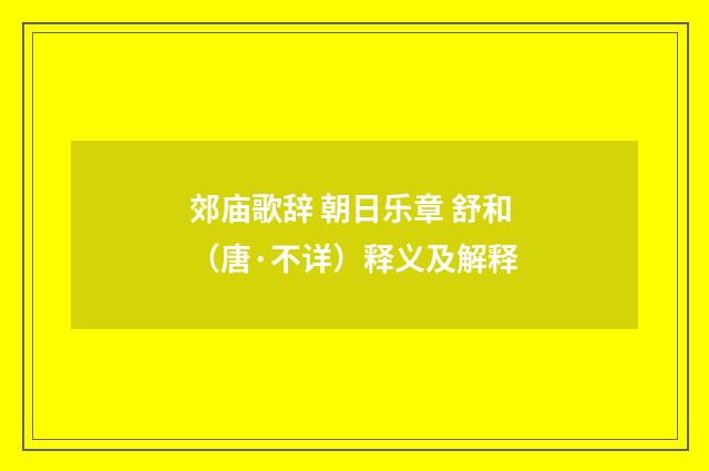 郊庙歌辞 朝日乐章 舒和（唐·不详）释义及解释