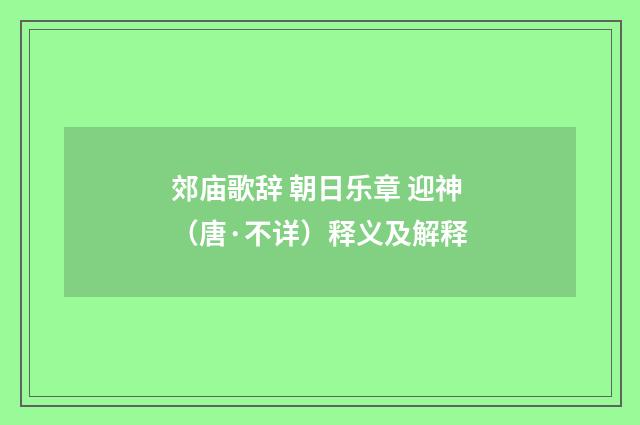 郊庙歌辞 朝日乐章 迎神（唐·不详）释义及解释