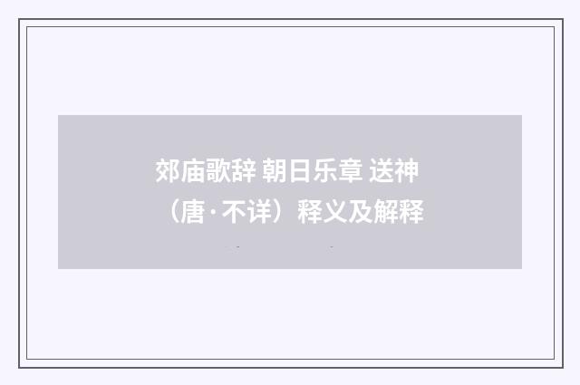 郊庙歌辞 朝日乐章 送神（唐·不详）释义及解释