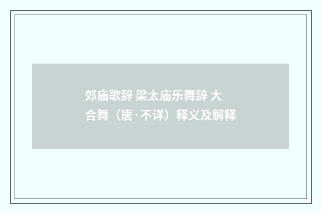 郊庙歌辞 梁太庙乐舞辞 大合舞（唐·不详）释义及解释