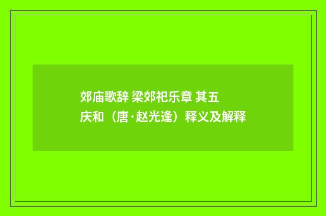 郊庙歌辞 梁郊祀乐章 其五 庆和（唐·赵光逢）释义及解释