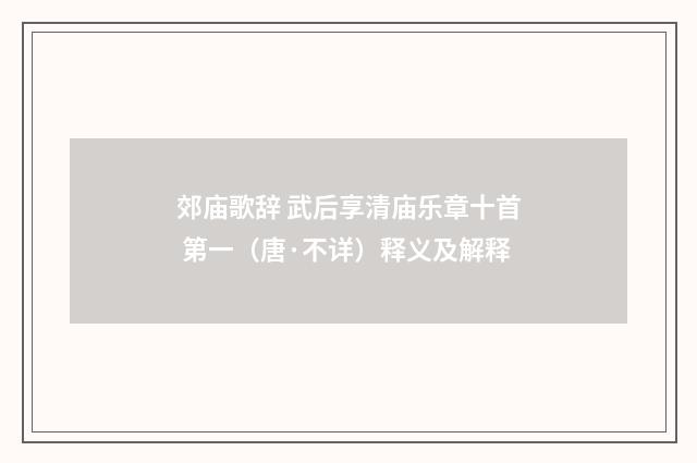 郊庙歌辞 武后享清庙乐章十首 第一（唐·不详）释义及解释