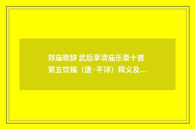 郊庙歌辞 武后享清庙乐章十首 第五饮福（唐·不详）释义及解释