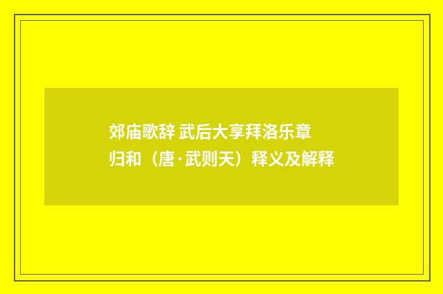 郊庙歌辞 武后大享拜洛乐章 归和（唐·武则天）释义及解释