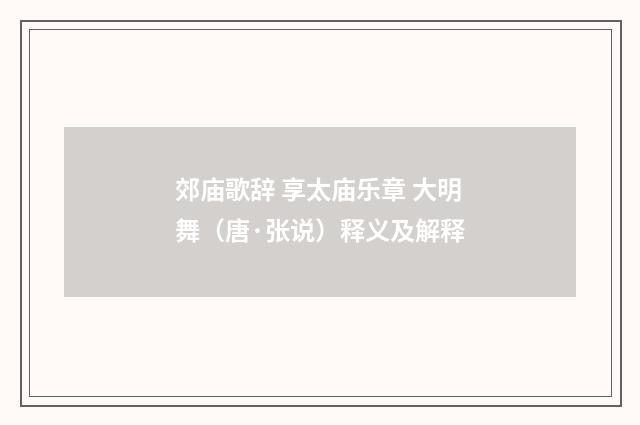 郊庙歌辞 享太庙乐章 大明舞（唐·张说）释义及解释