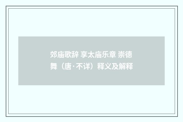 郊庙歌辞 享太庙乐章 崇德舞（唐·不详）释义及解释