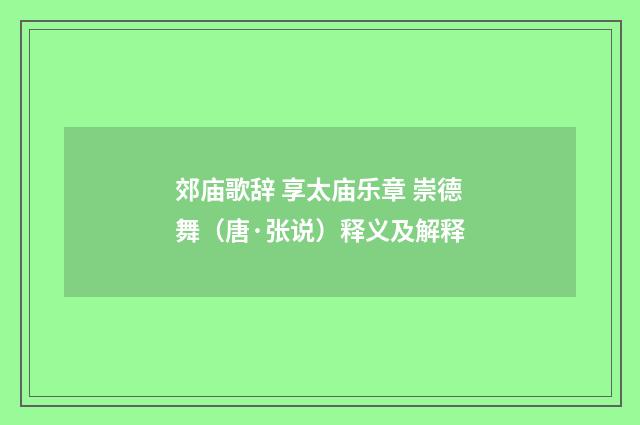 郊庙歌辞 享太庙乐章 崇德舞（唐·张说）释义及解释