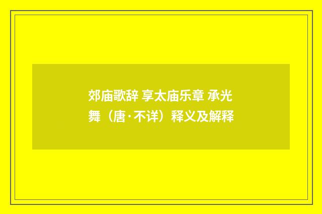 郊庙歌辞 享太庙乐章 承光舞（唐·不详）释义及解释