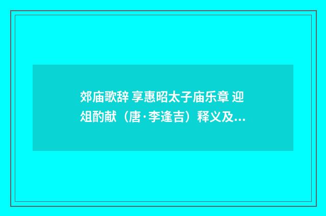 郊庙歌辞 享惠昭太子庙乐章 迎俎酌献（唐·李逢吉）释义及解释