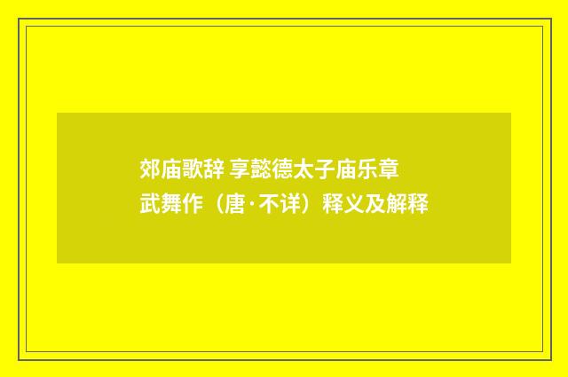 郊庙歌辞 享懿德太子庙乐章 武舞作（唐·不详）释义及解释