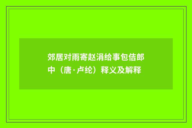 郊居对雨寄赵涓给事包佶郎中（唐·卢纶）释义及解释