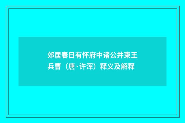 郊居春日有怀府中诸公并柬王兵曹（唐·许浑）释义及解释
