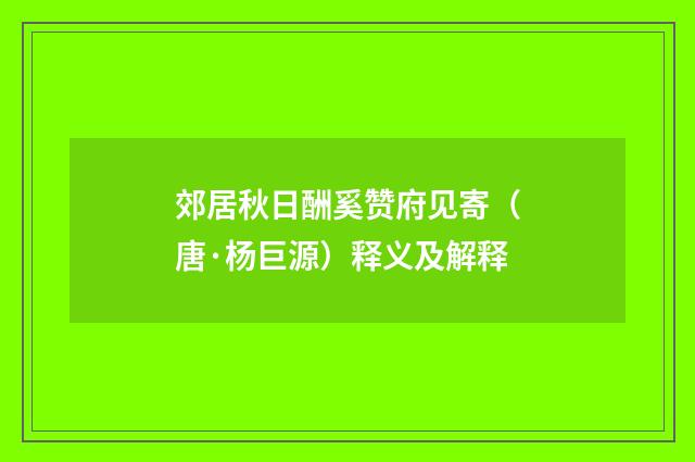 郊居秋日酬奚赞府见寄（唐·杨巨源）释义及解释
