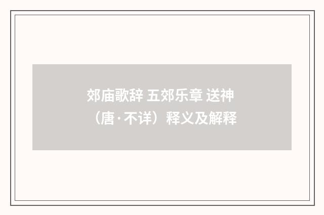 郊庙歌辞 五郊乐章 送神（唐·不详）释义及解释