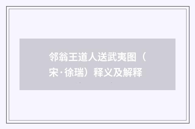 邻翁王道人送武夷图（宋·徐瑞）释义及解释