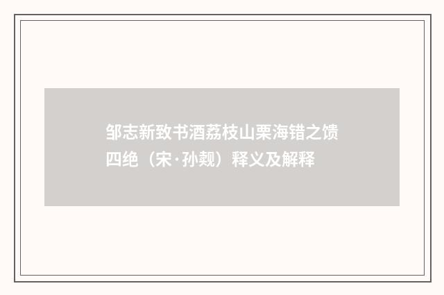 邹志新致书酒荔枝山栗海错之馈四绝（宋·孙觌）释义及解释