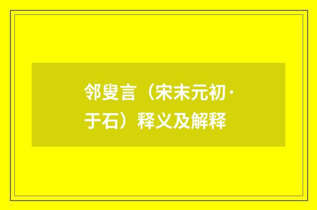 邻叟言（宋末元初·于石）释义及解释