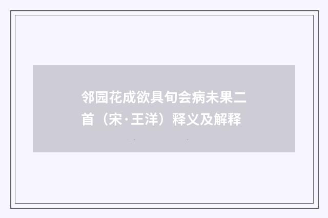 邻园花成欲具旬会病未果二首（宋·王洋）释义及解释